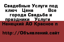 Свадебные Услуги под ключ › Цена ­ 500 - Все города Свадьба и праздники » Услуги   . Ненецкий АО,Красное п.